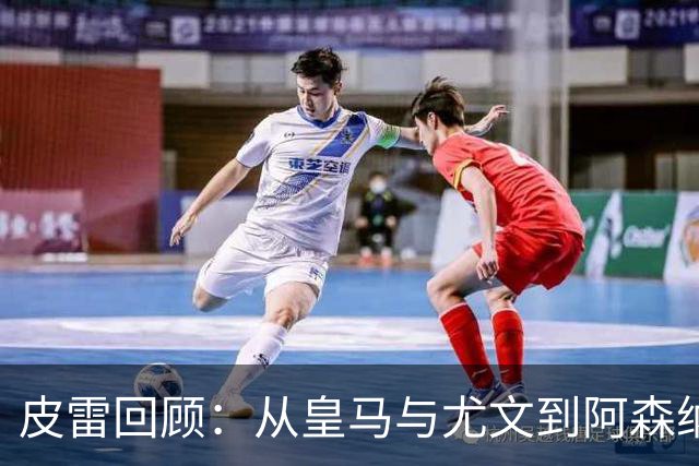 皮雷回顾：从皇马与尤文到阿森纳的心路历程