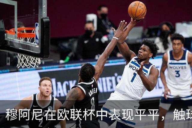 穆阿尼在欧联杯中表现平平，触球效率低下引人关注